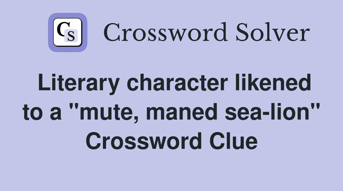 Literary character likened to a "mute, maned sea-lion" Crossword Clue
