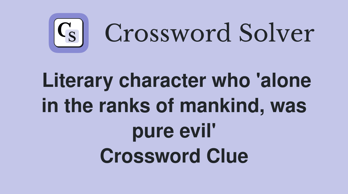 Literary character who 'alone in the ranks of mankind, was pure evil' Crossword Clue