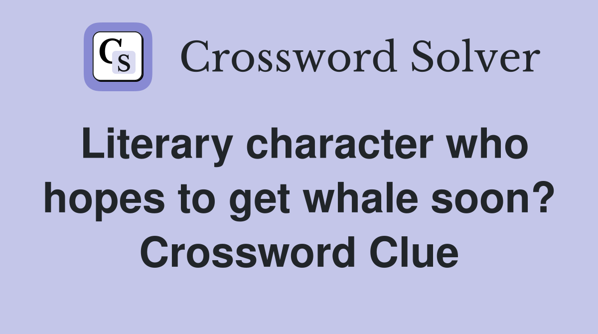 Literary character who hopes to get whale soon? Crossword Clue