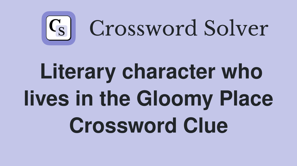 Literary character who lives in the Gloomy Place Crossword Clue