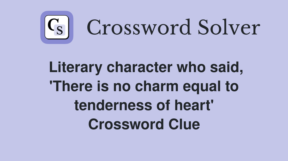 Literary character who said, 'There is no charm equal to tenderness of heart' Crossword Clue