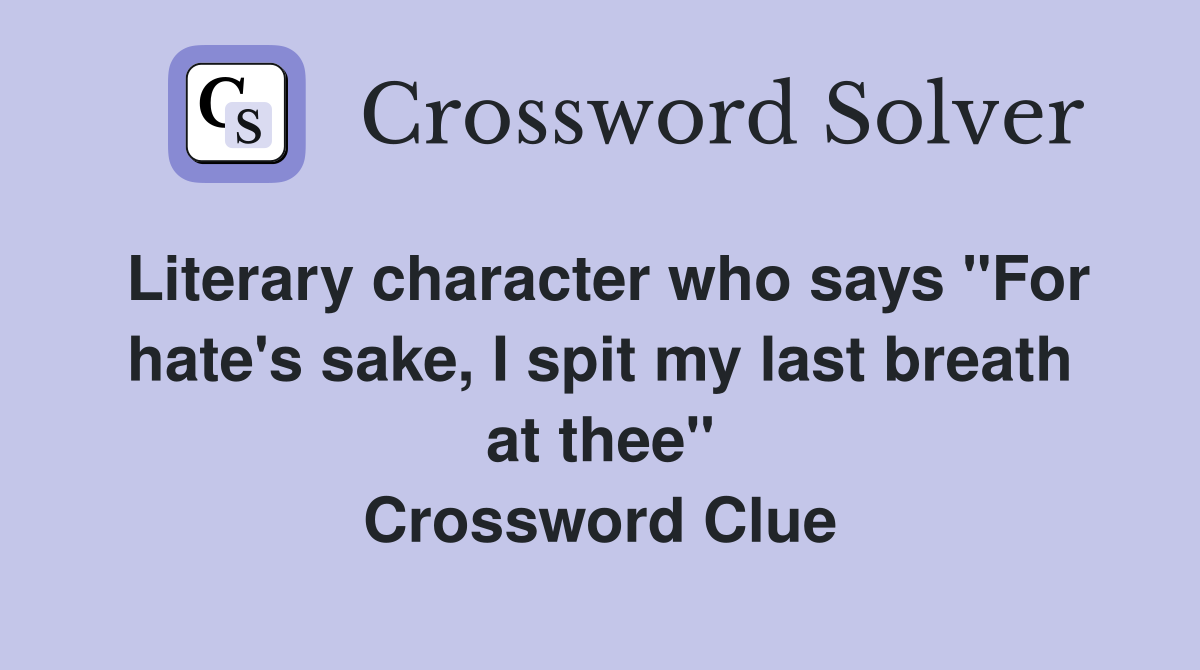 Literary character who says "For hate's sake, I spit my last breath at thee" Crossword Clue