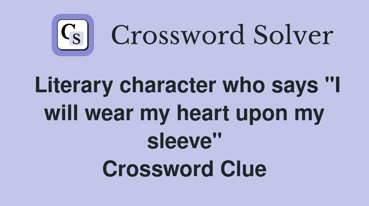 Literary character who says "I will wear my heart upon my sleeve" Crossword Clue