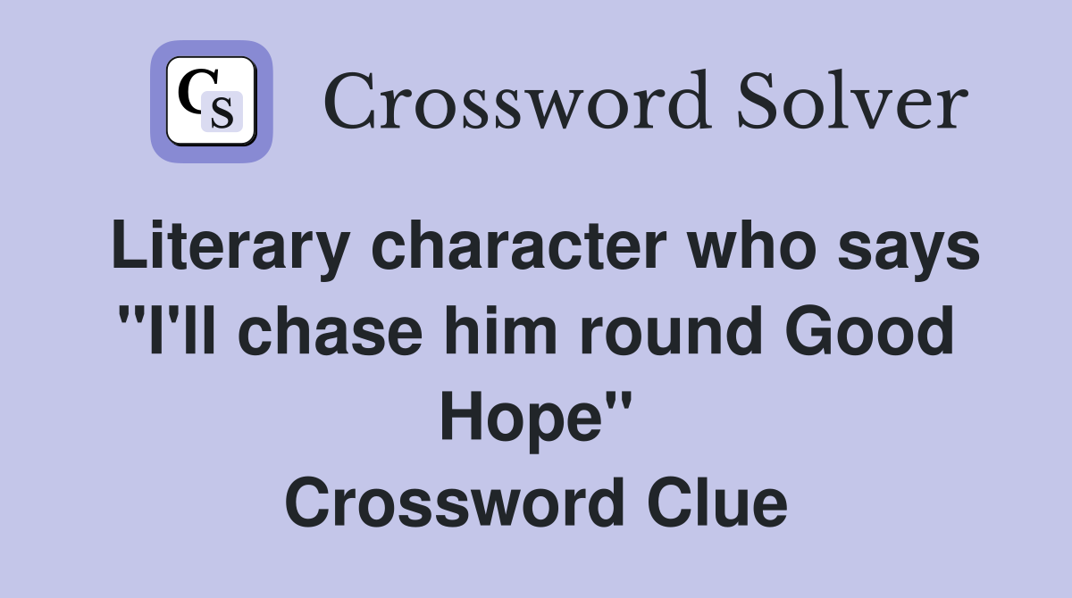 Literary character who says "I'll chase him round Good Hope" Crossword Clue