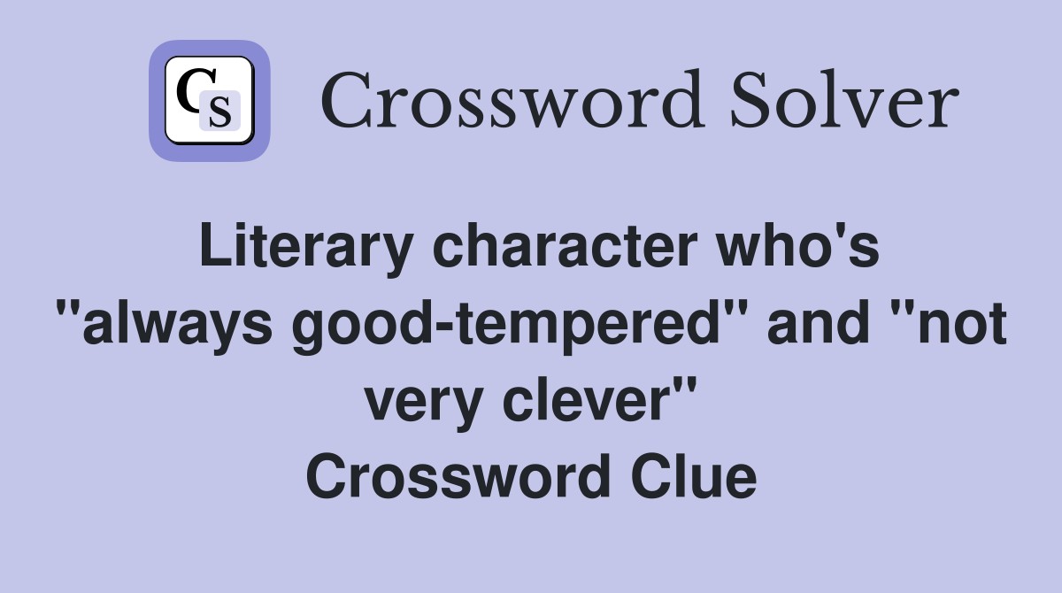Literary character who's "always good-tempered" and "not very clever" Crossword Clue