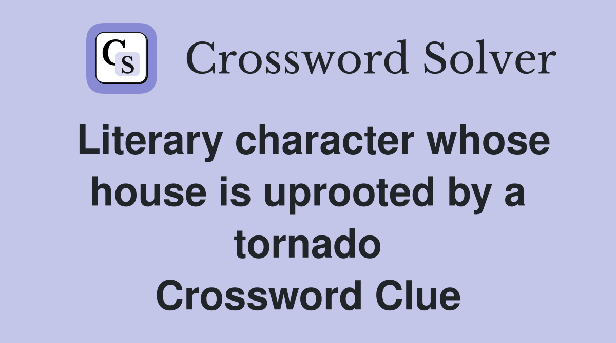 Literary character whose house is uprooted by a tornado Crossword Clue