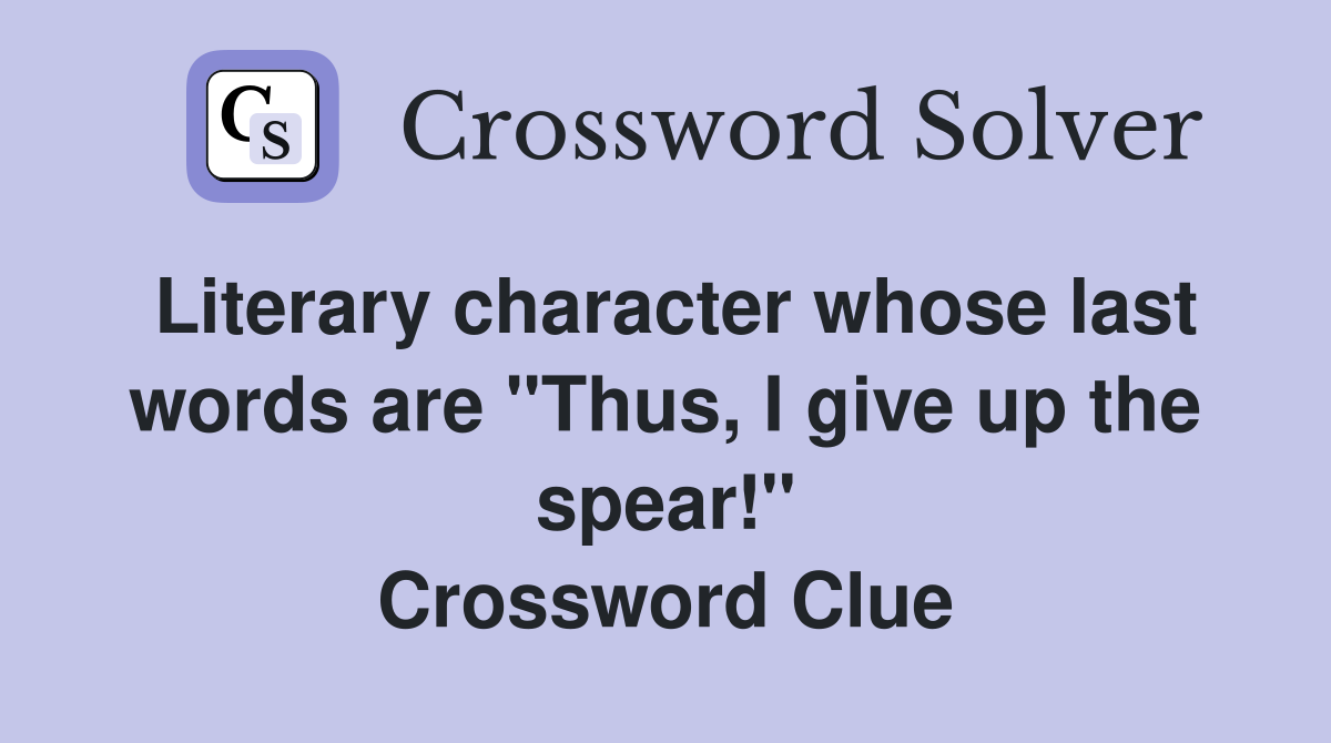Literary character whose last words are "Thus, I give up the spear!" Crossword Clue