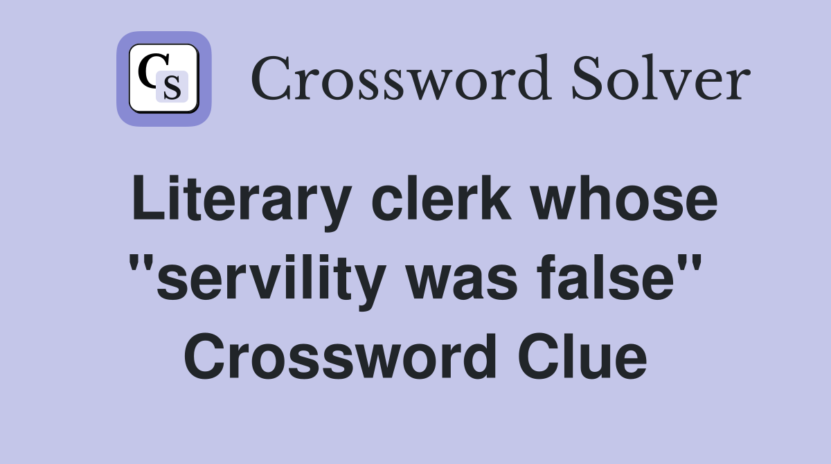 Literary clerk whose "servility was false" Crossword Clue