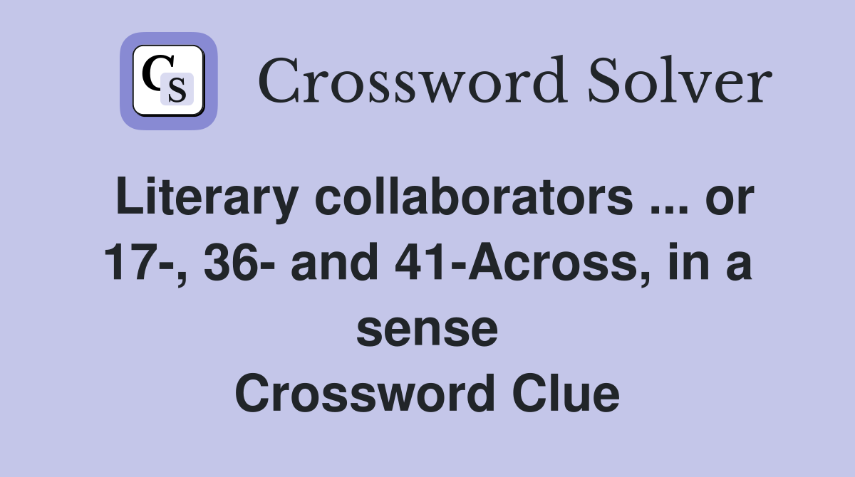 Literary collaborators ... or 17-, 36- and 41-Across, in a sense Crossword Clue