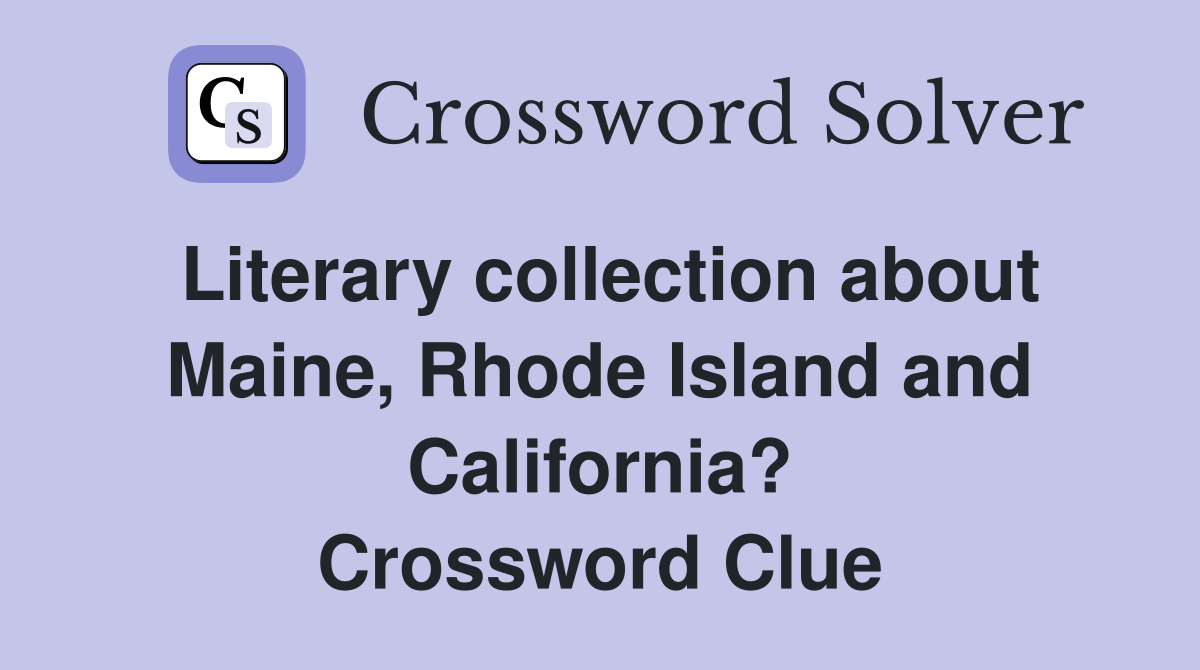 Literary collection about Maine, Rhode Island and California? Crossword Clue