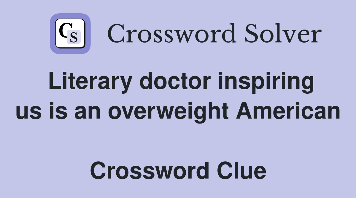Literary doctor inspiring us is an overweight American  Crossword Clue