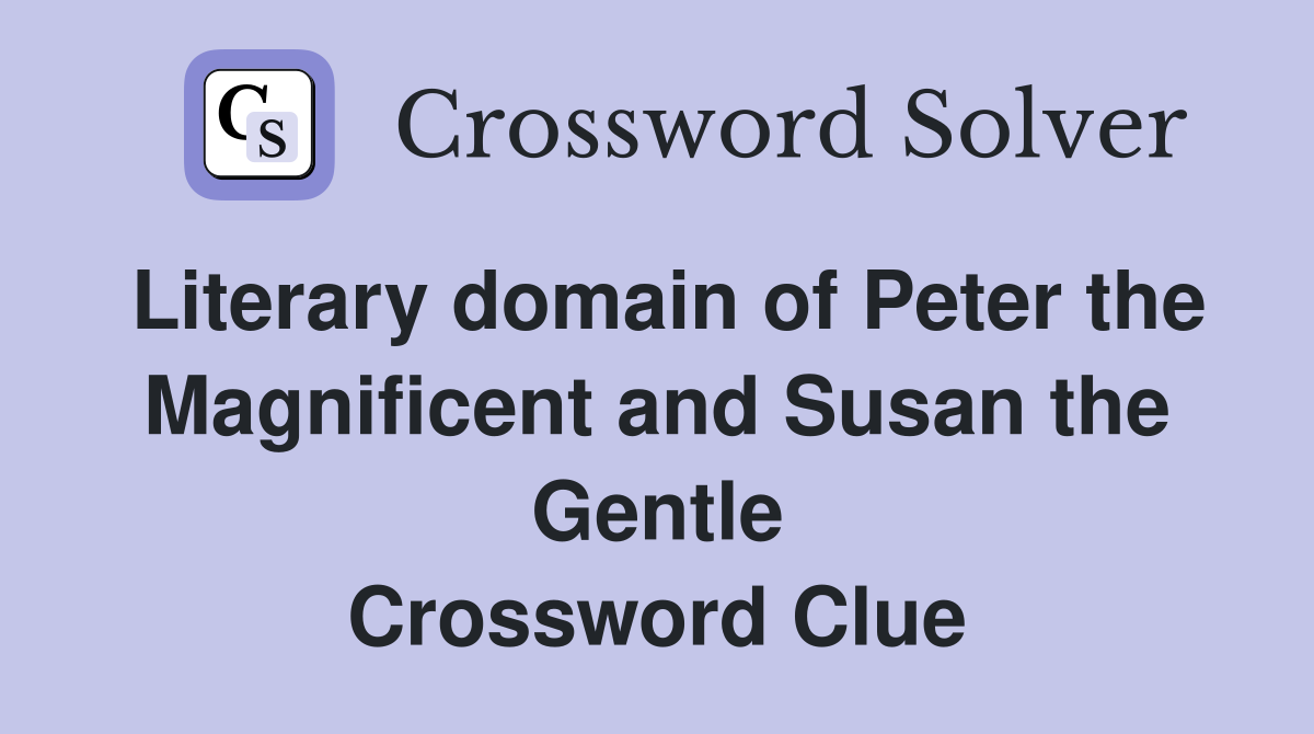Literary domain of Peter the Magnificent and Susan the Gentle Crossword Clue