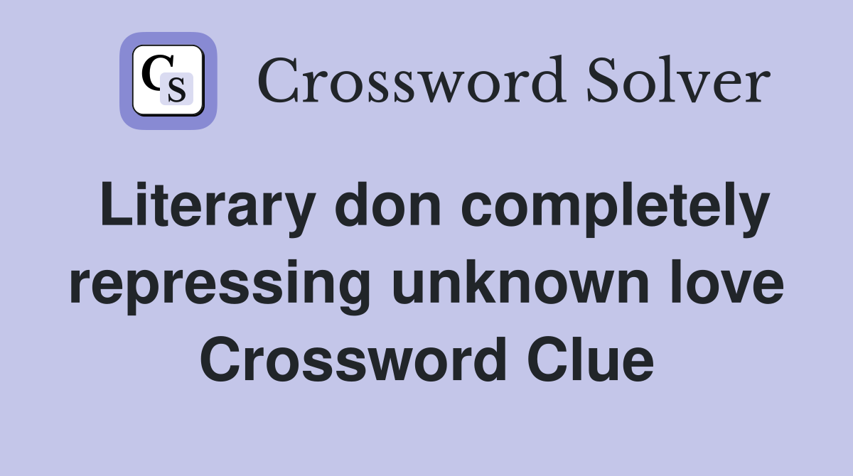 Literary don completely repressing unknown love Crossword Clue