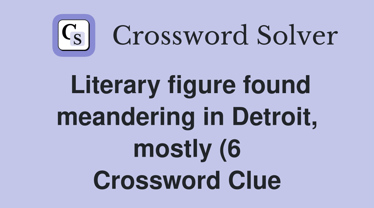 Literary figure found meandering in Detroit mostly (6) Crossword Literary figure found meandering in Detroit mostly (6) Crossword