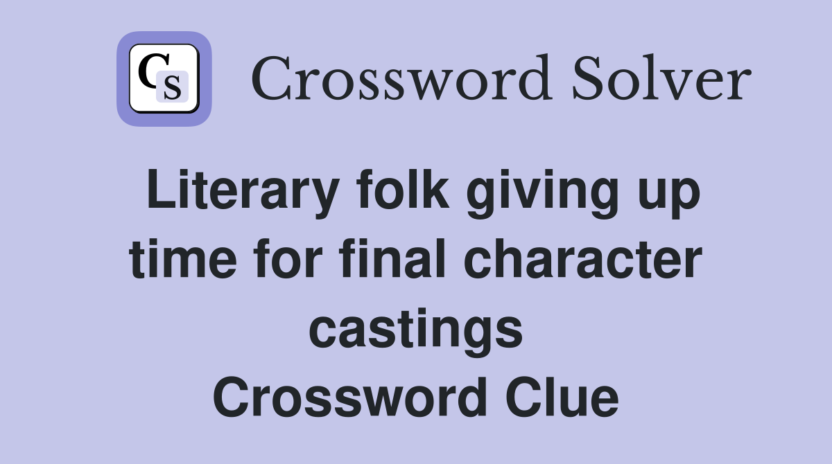 Literary folk giving up time for final character castings Crossword Clue
