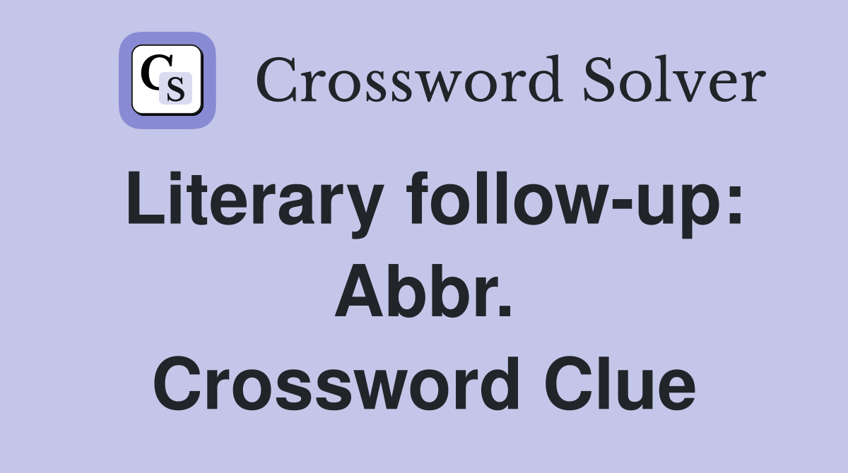 Literary follow-up: Abbr. Crossword Clue