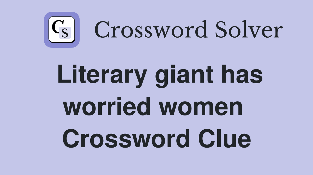 Literary giant has worried women  Crossword Clue