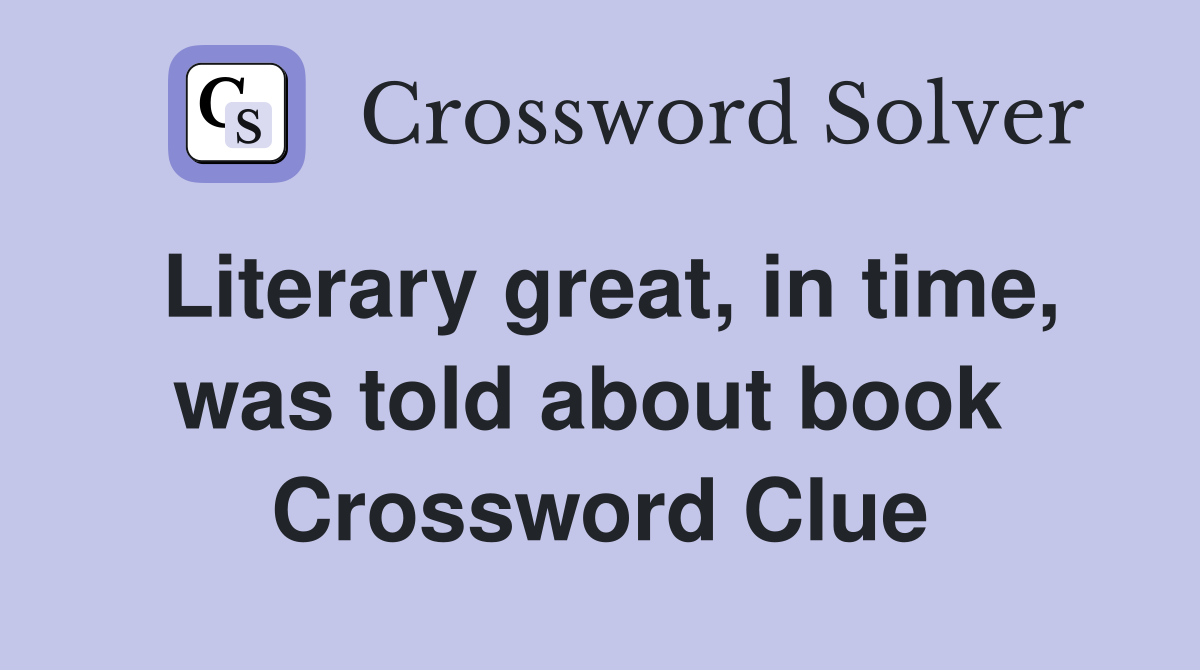 Literary great, in time, was told about book  Crossword Clue