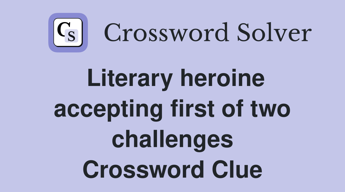 Literary heroine accepting first of two challenges Crossword Clue