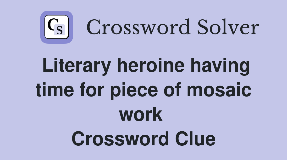 Literary heroine having time for piece of mosaic work  Crossword Clue