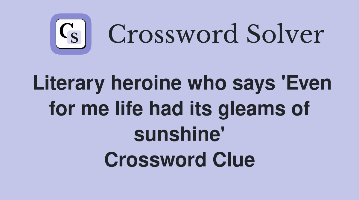 Literary heroine who says 'Even for me life had its gleams of sunshine' Crossword Clue
