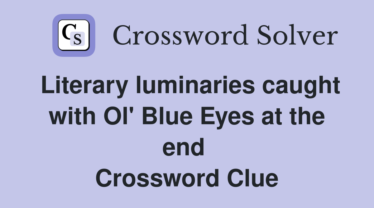 Literary luminaries caught with Ol' Blue Eyes at the end  Crossword Clue
