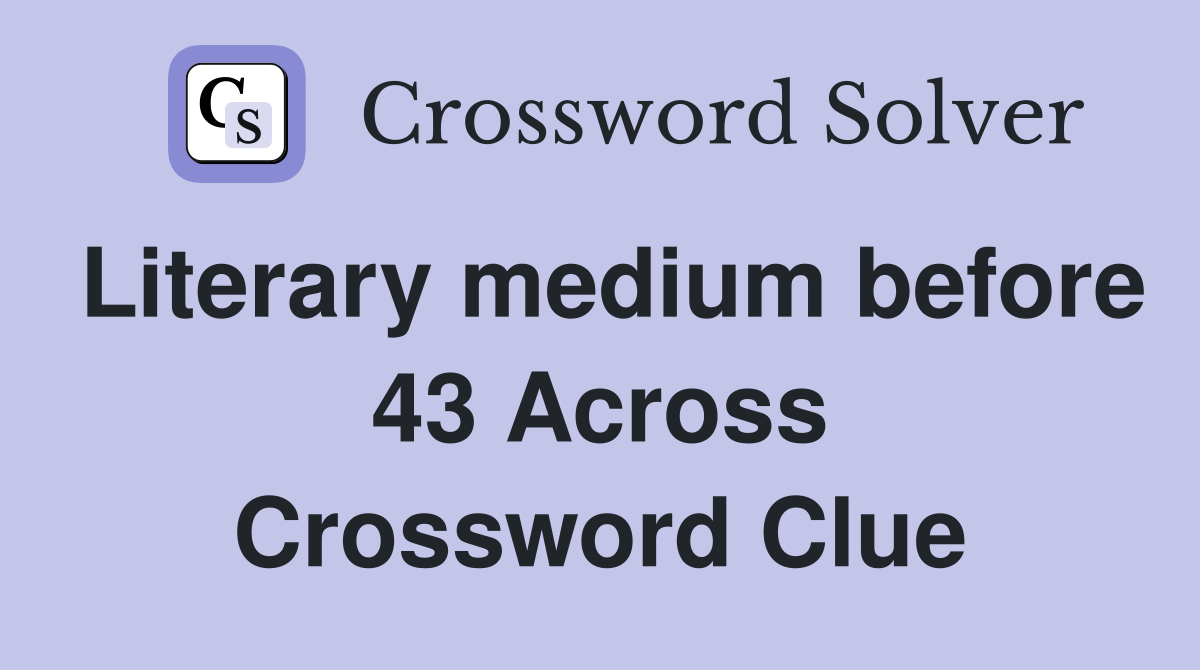 Literary medium before 43 Across Crossword Clue