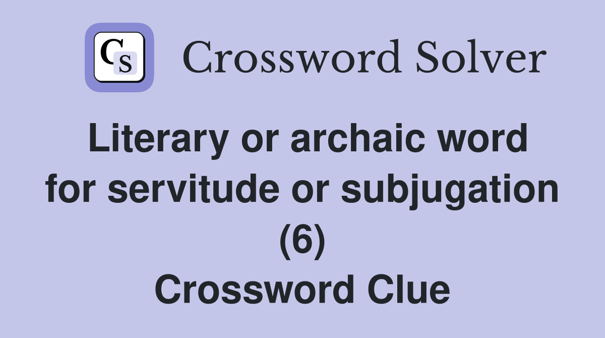 Literary or archaic word for servitude or subjugation (6) Crossword Clue