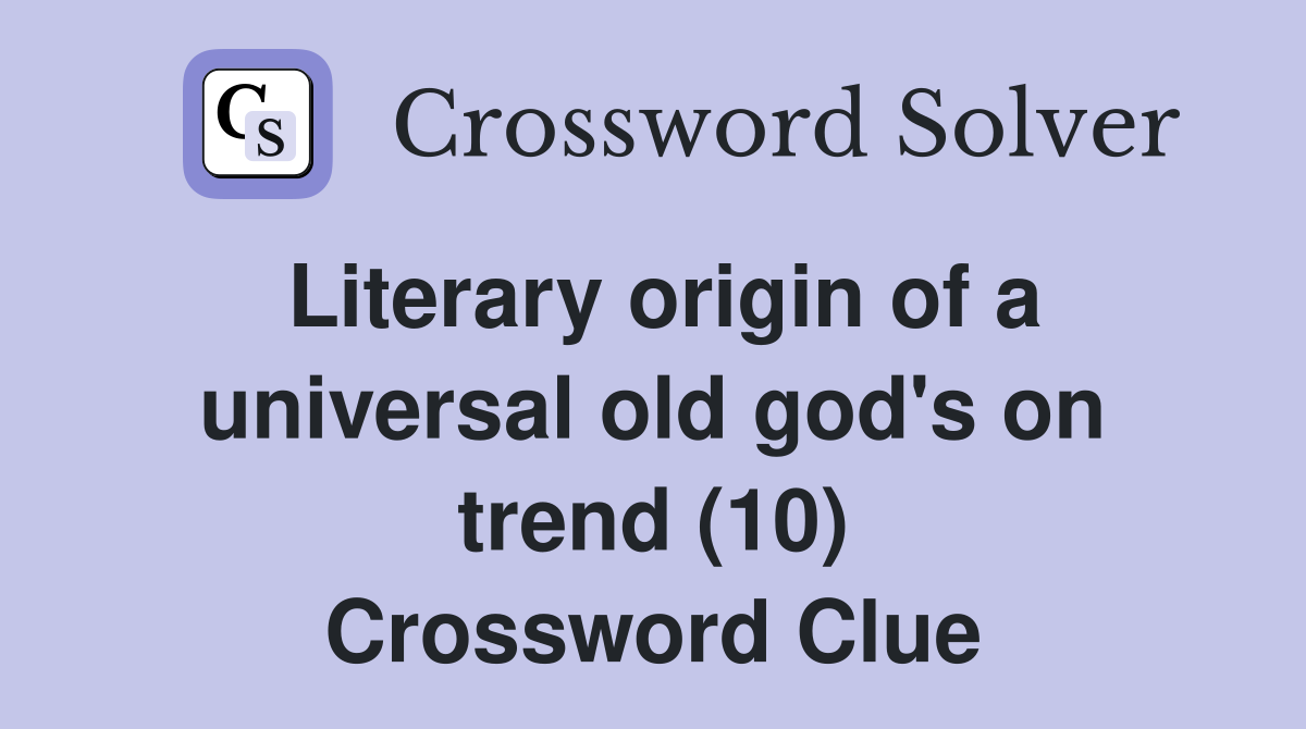 Literary origin of a universal old god's on trend (10) Crossword Clue