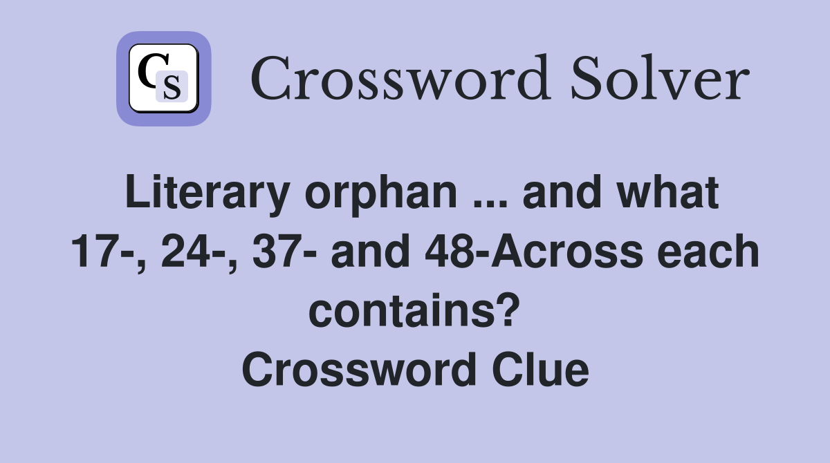 Literary orphan ... and what 17-, 24-, 37- and 48-Across each contains? Crossword Clue