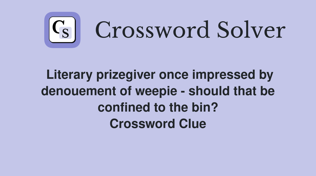 Literary prizegiver once impressed by denouement of weepie - should that be confined to the bin? Crossword Clue