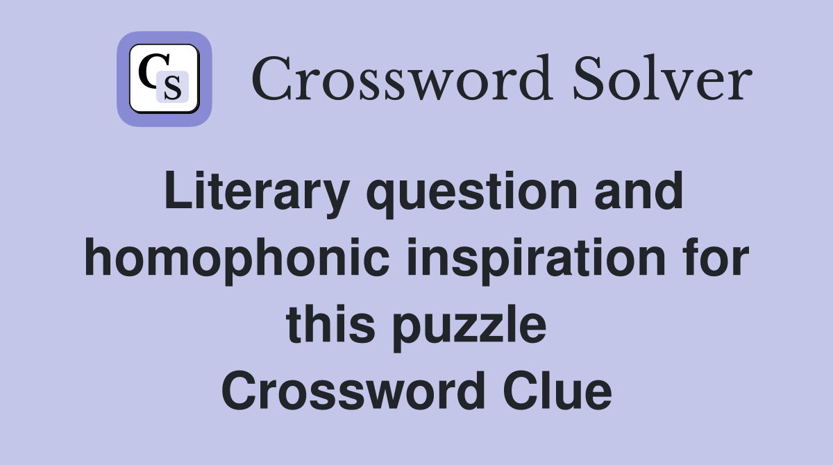 Literary question and homophonic inspiration for this puzzle Crossword Clue