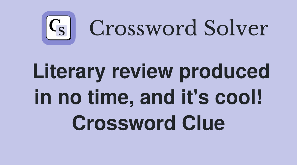 Literary review produced in no time, and it's cool! Crossword Clue