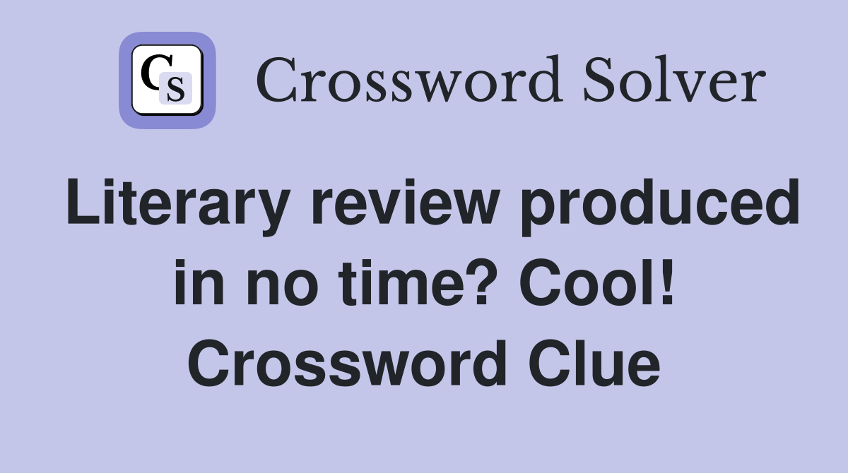 Literary review produced in no time? Cool! Crossword Clue