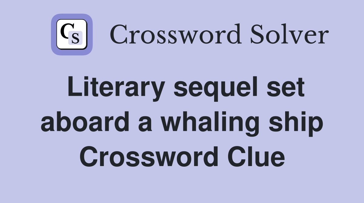 Literary sequel set aboard a whaling ship Crossword Clue