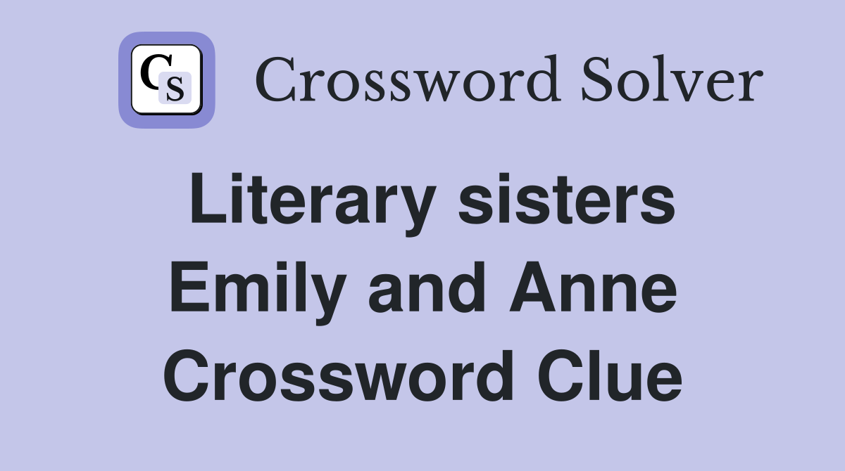 Literary sisters Emily and Anne Crossword Clue