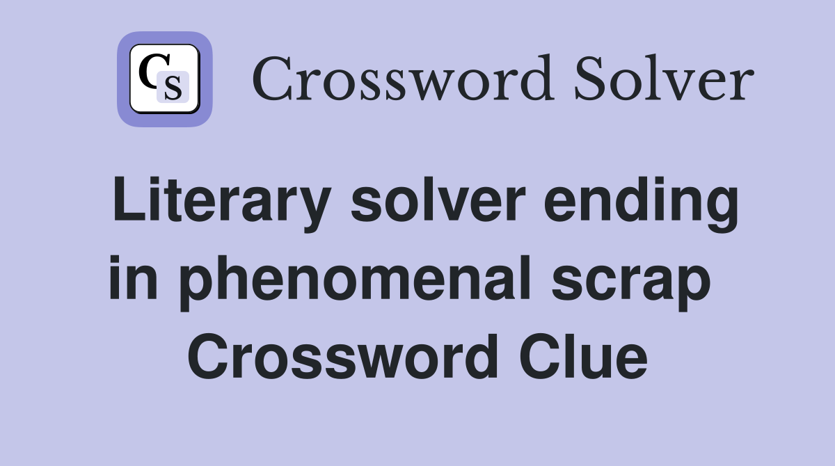 Literary solver ending in phenomenal scrap  Crossword Clue