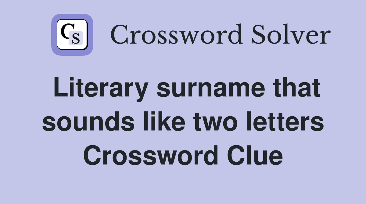 Literary surname that sounds like two letters Crossword Clue