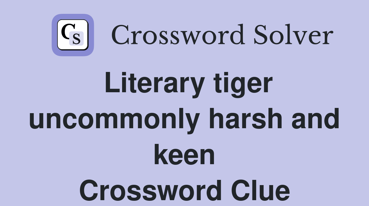 Literary tiger uncommonly harsh and keen Crossword Clue