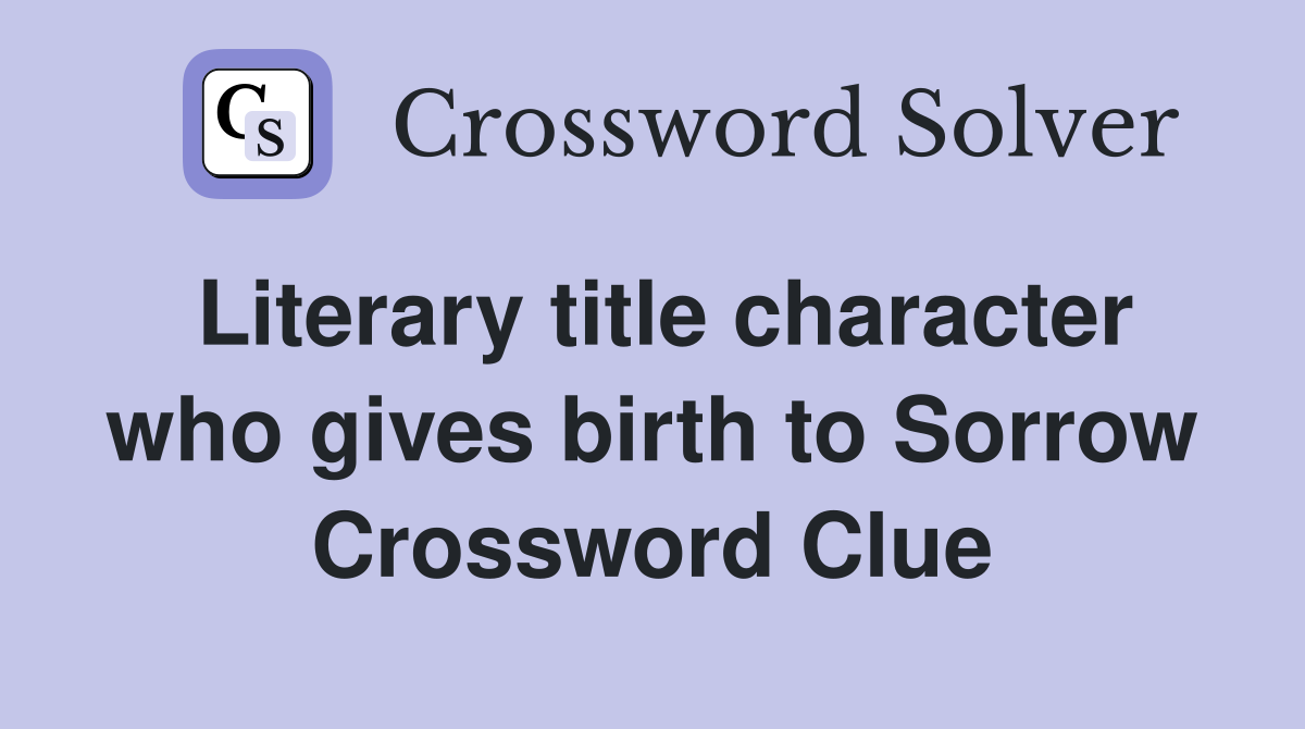 Literary title character who gives birth to Sorrow Crossword Clue