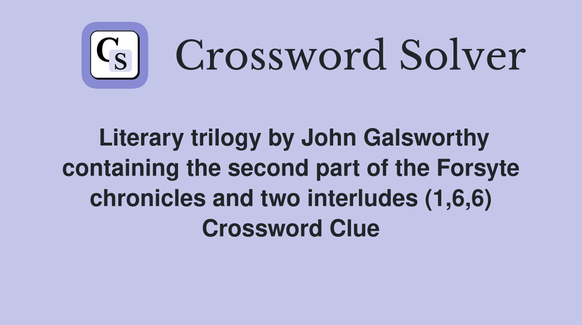 Literary trilogy by John Galsworthy containing the second part of the Forsyte chronicles and two interludes (1,6,6) Crossword Clue