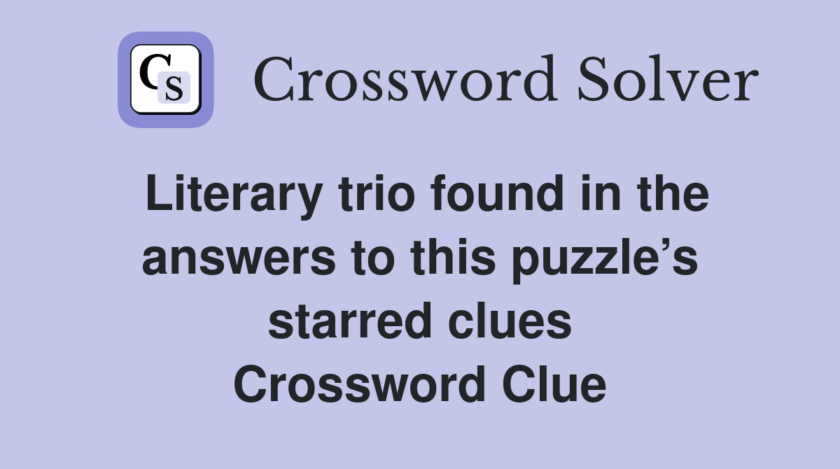 Literary trio found in the answers to this puzzle’s starred clues Crossword Clue