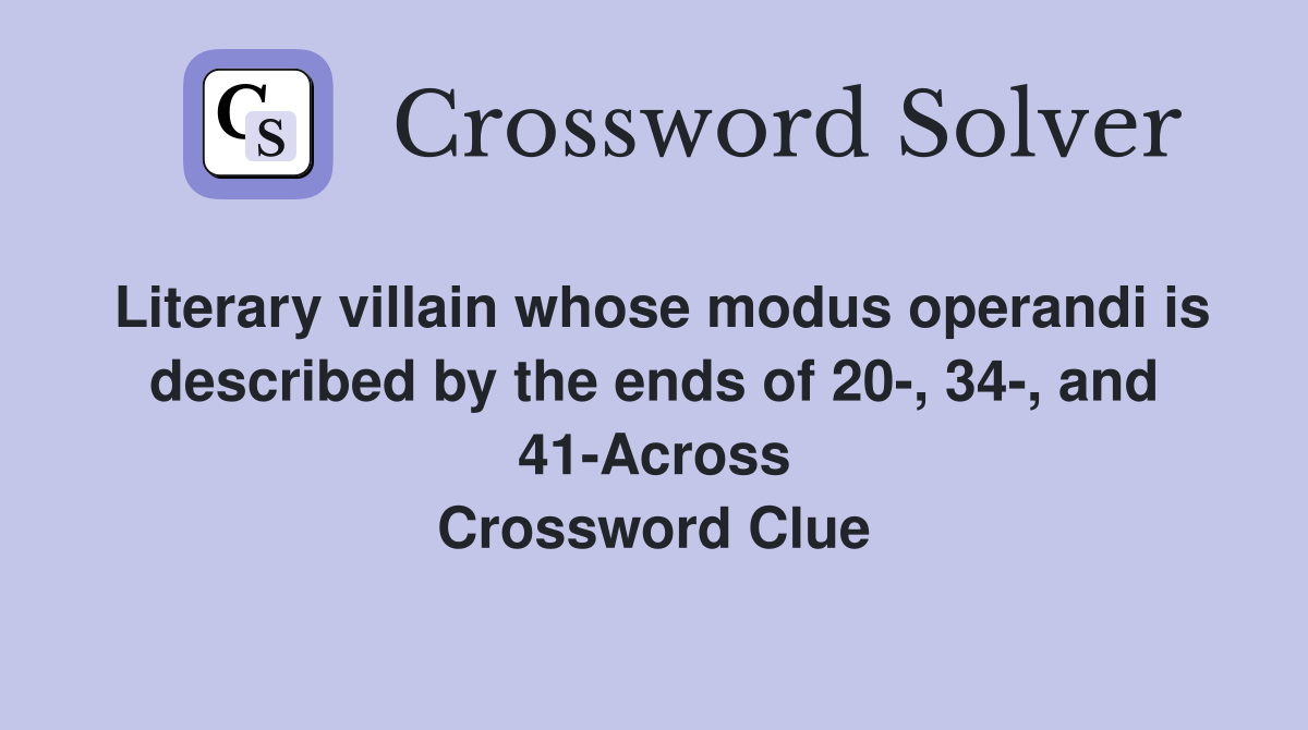 Literary villain whose modus operandi is described by the ends of 20-, 34-, and 41-Across Crossword Clue