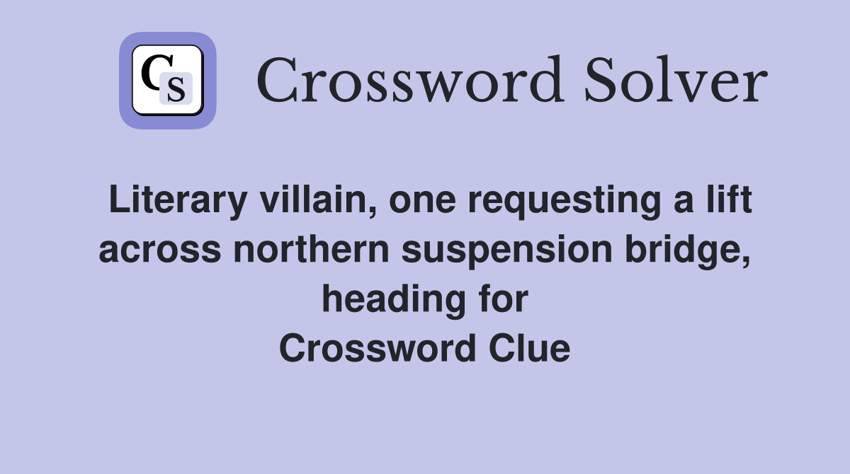Literary villain, one requesting a lift across northern suspension bridge, heading for Crossword Clue