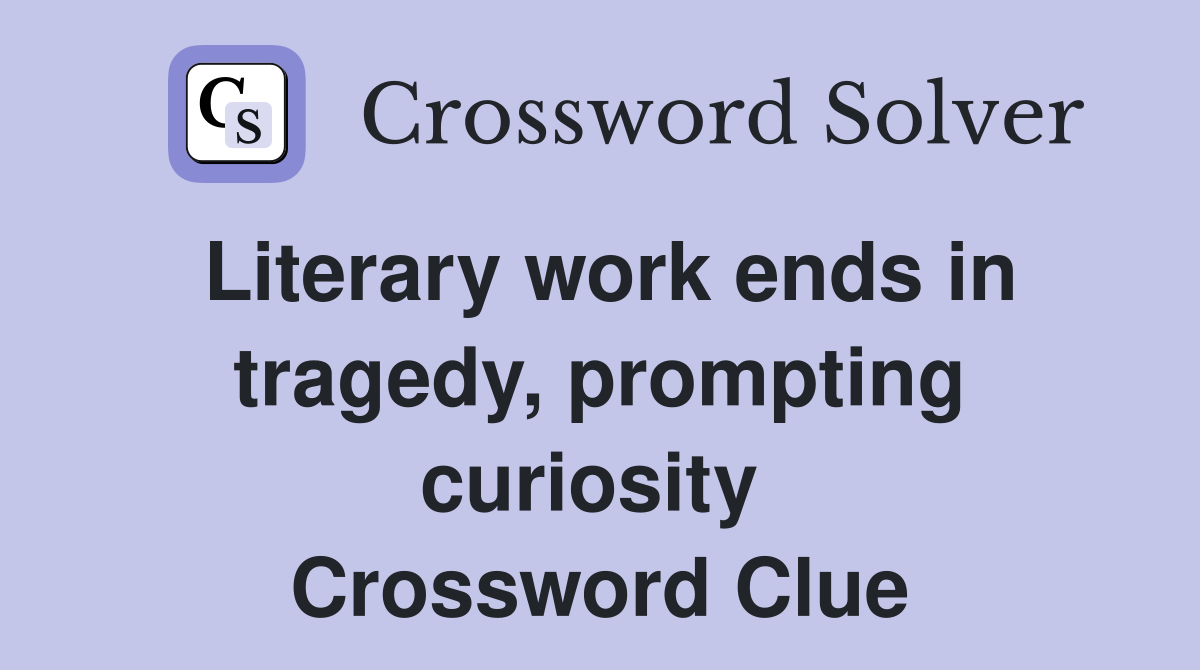 Literary work ends in tragedy, prompting curiosity  Crossword Clue