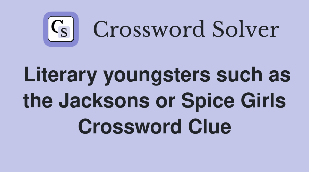 Literary youngsters such as the Jacksons or Spice Girls Crossword Clue