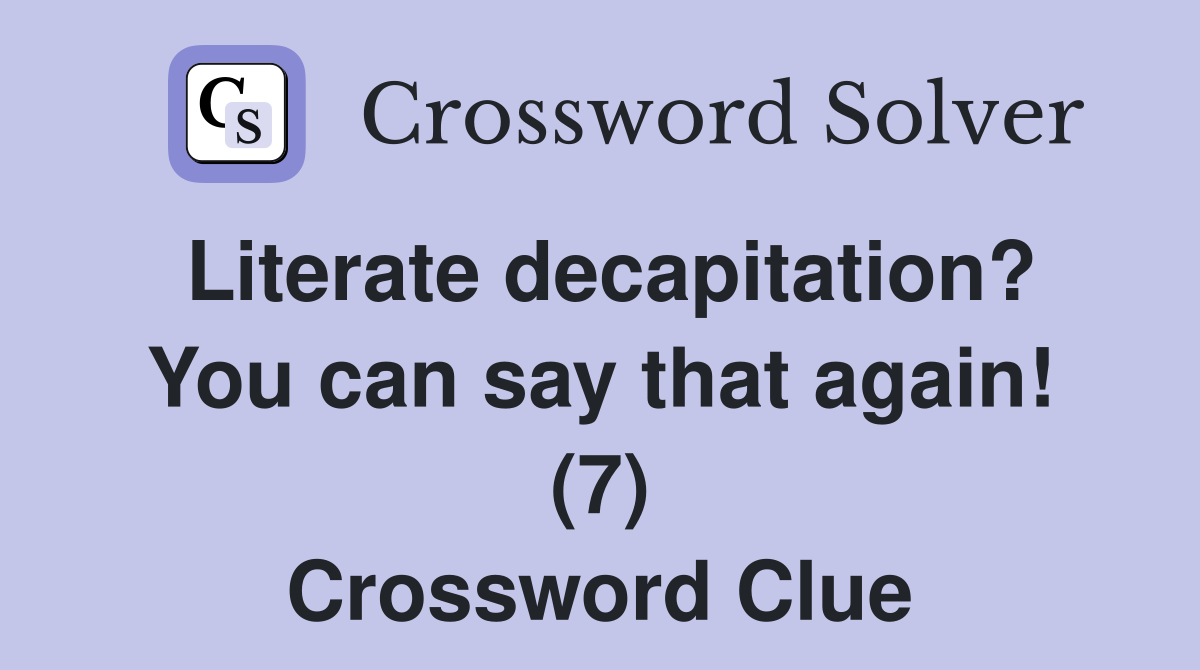 Literate decapitation? You can say that again! (7) Crossword Clue