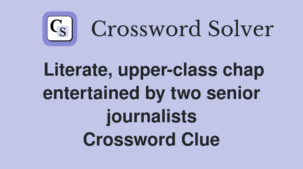 Literate, upper-class chap entertained by two senior journalists Crossword Clue