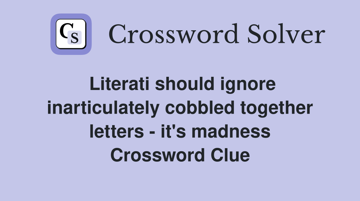 Literati should ignore inarticulately cobbled together letters - it's madness Crossword Clue