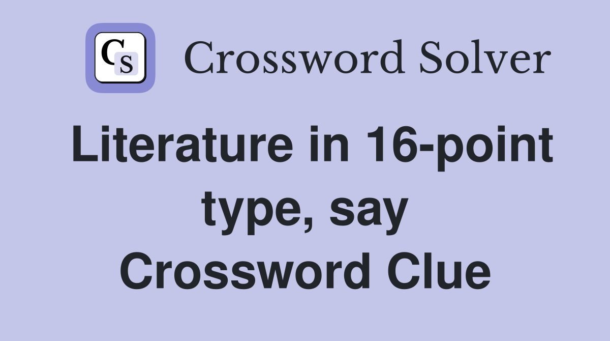 Literature in 16-point type, say Crossword Clue